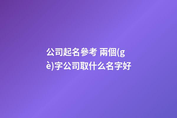 公司起名參考 兩個(gè)字公司取什么名字好